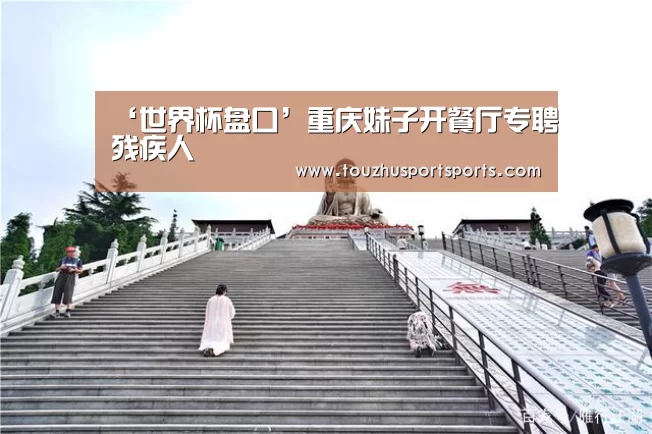 ‘世界杯盘口’重庆妹子开餐厅专聘残疾人(图1) 世界杯投注