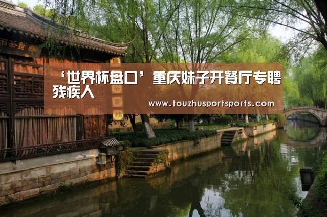 ‘世界杯盘口’重庆妹子开餐厅专聘残疾人(图3) 世界杯买球