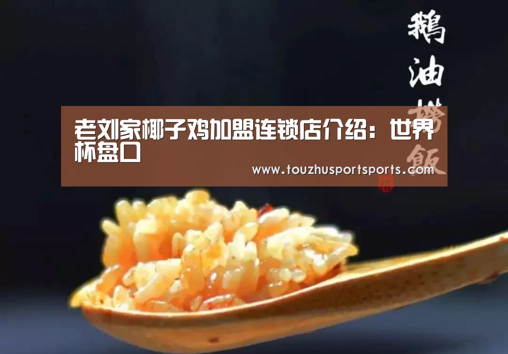 老刘家椰子鸡加盟连锁店介绍:世界杯盘口(图3) 竞猜攻略